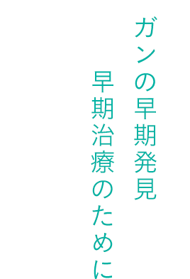 ガンの早期発見早期治療のために